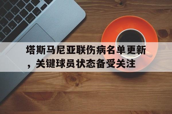华体会电竞-关于塔斯马尼亚联伤病名单更新，关键球员状态备受关注的信息